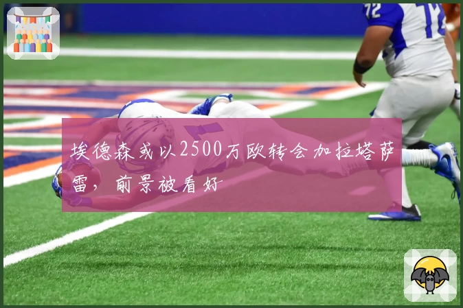 埃德森或以2500万欧转会加拉塔萨雷,前景被看好