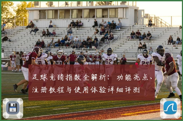 足球竞猜指数全解析:功能亮点、注册教程与使用体验详细评测
