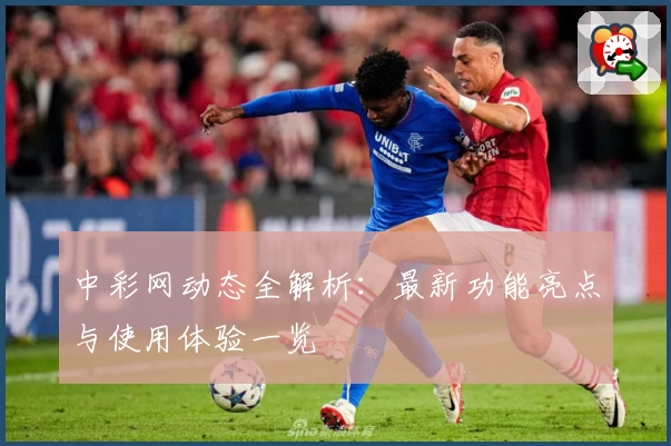 中彩网动态全解析：最新功能亮点与使用体验一览