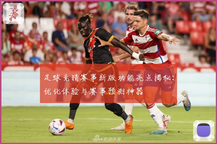 足球竞猜赛事新版功能亮点揭秘：优化体验与赛事预测神器