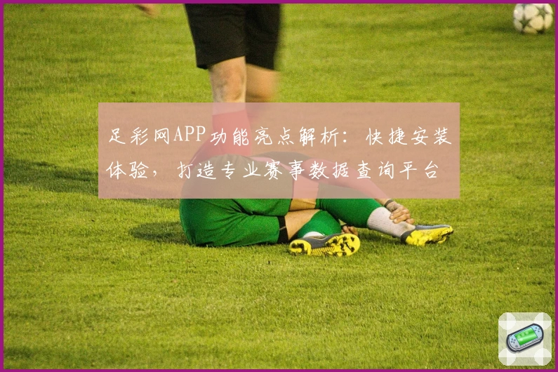 足彩网APP功能亮点解析：快捷安装体验，打造专业赛事数据查询平台