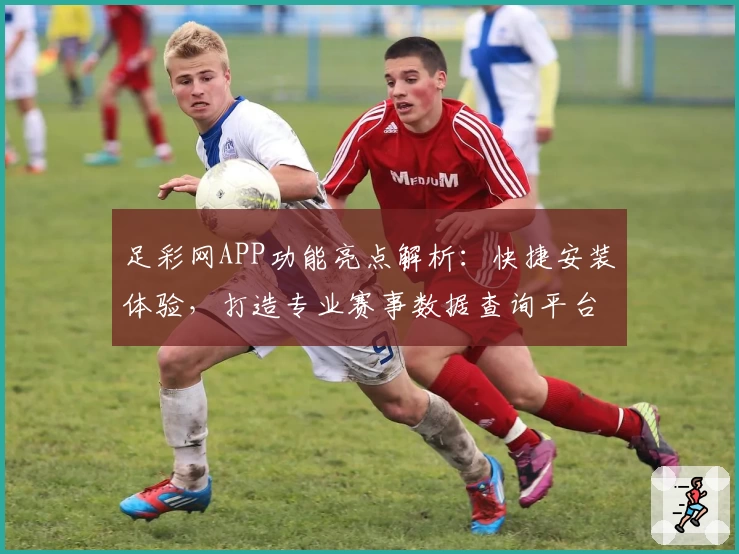足彩网APP功能亮点解析：快捷安装体验，打造专业赛事数据查询平台