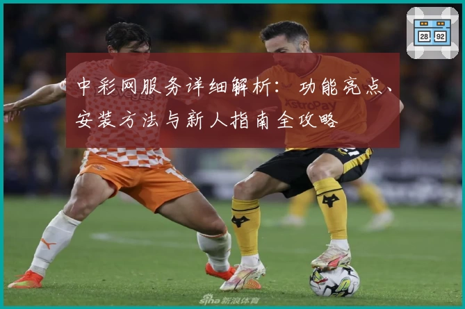 中彩网服务详细解析:功能亮点、安装方法与新人指南全攻略