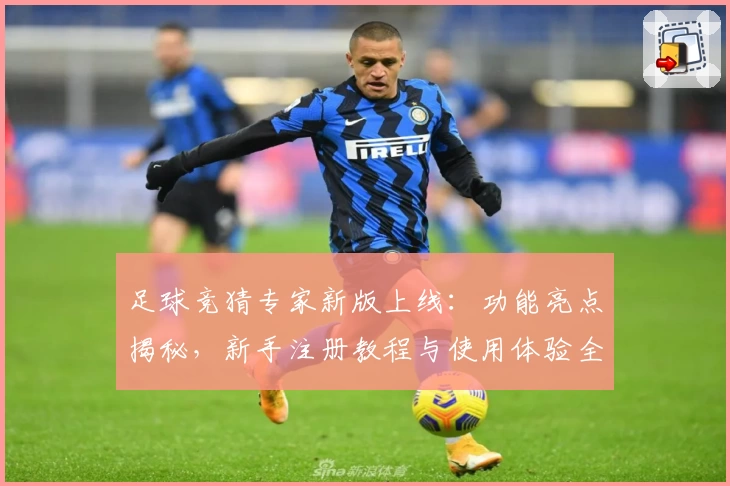 足球竞猜专家新版上线：功能亮点揭秘，新手注册教程与使用体验全解析