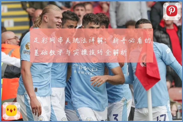 足彩网串关玩法详解：新手必看的基础教学与实操技巧全解析