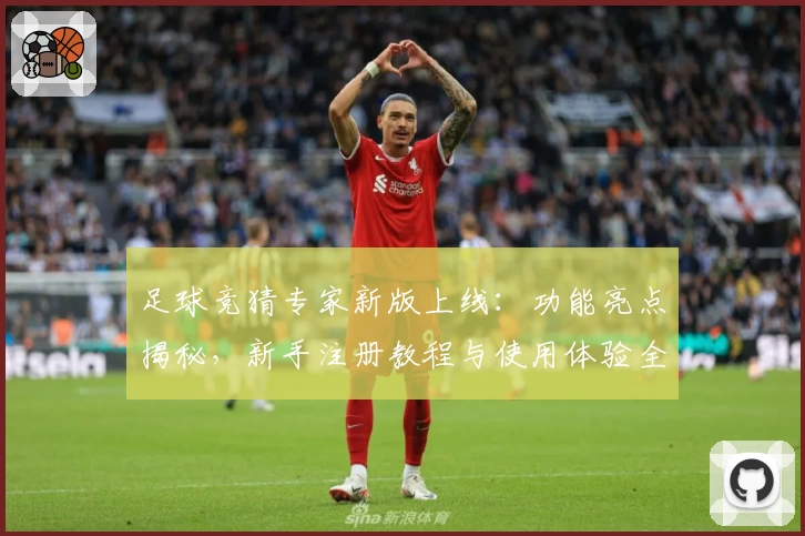 足球竞猜专家新版上线：功能亮点揭秘，新手注册教程与使用体验全解析