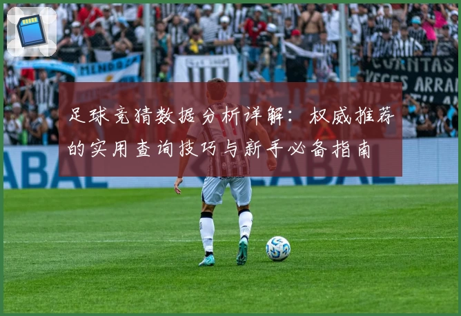 足球竞猜数据分析详解:权威推荐的实用查询技巧与新手必备指南