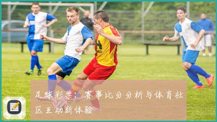 足球彩票：赛事比分分析与体育社区互动新体验