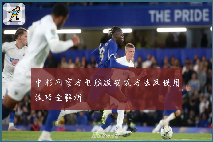 中彩网官方电脑版安装方法及使用技巧全解析