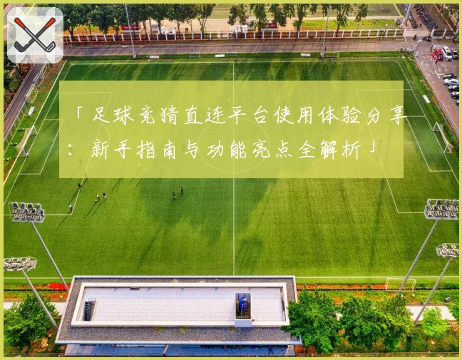 「足球竞猜直连平台使用体验分享：新手指南与功能亮点全解析」