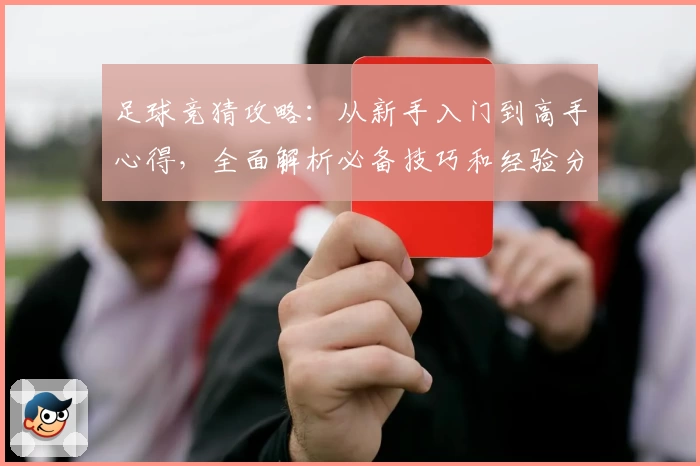 足球竞猜攻略：从新手入门到高手心得，全面解析必备技巧和经验分享