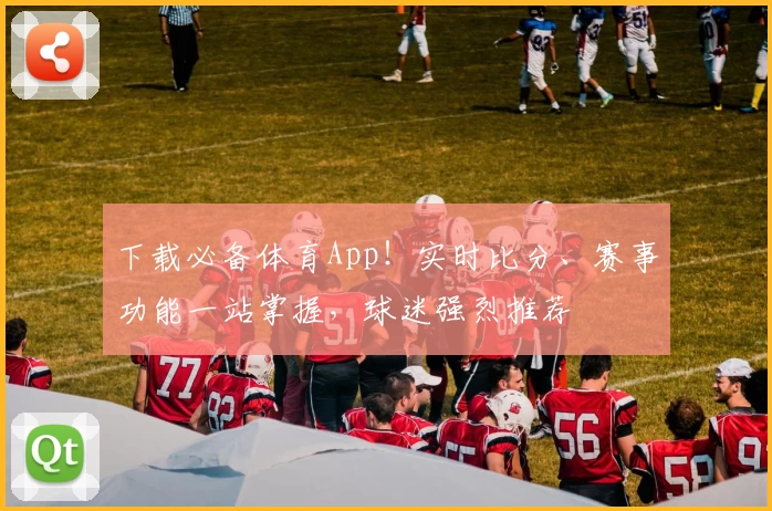 下载必备体育App!实时比分、赛事功能一站掌握,球迷强烈推荐