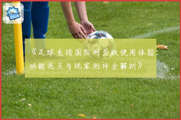 《足球竞猜国际网页版使用体验：功能亮点与玩家测评全解析》