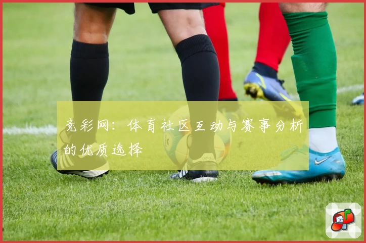竞彩网:体育社区互动与赛事分析的优质选择