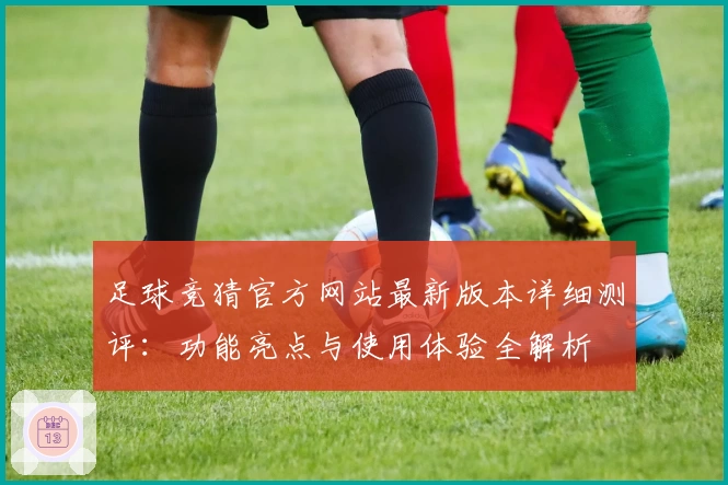 足球竞猜官方网站最新版本详细测评：功能亮点与使用体验全解析