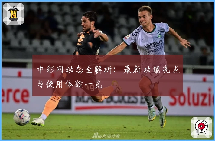 中彩网动态全解析：最新功能亮点与使用体验一览