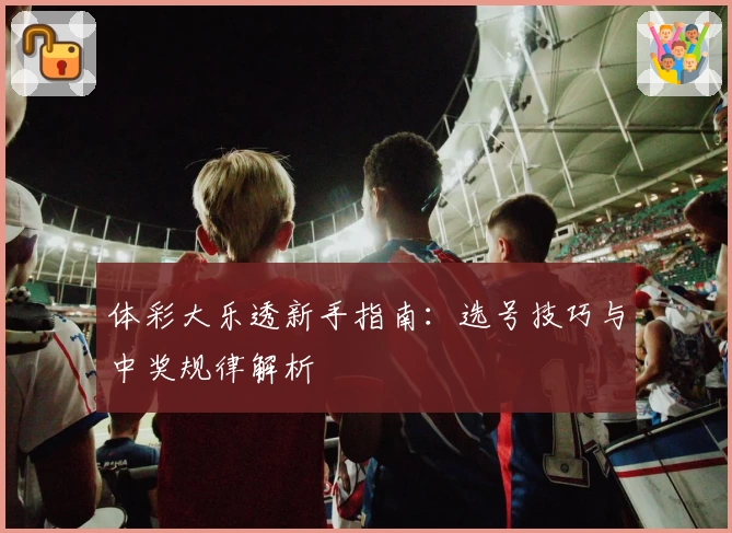 体彩大乐透新手指南：选号技巧与中奖规律解析