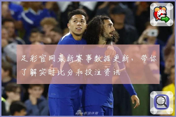 足彩官网最新赛事数据更新,带你了解实时比分和投注资讯
