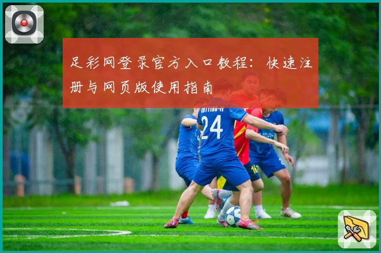 足彩网登录官方入口教程：快速注册与网页版使用指南
