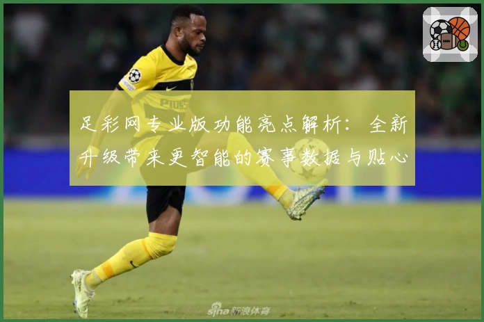 足彩网专业版功能亮点解析:全新升级带来更智能的赛事数据与贴心用户体验