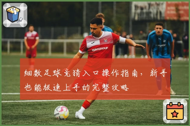 细数足球竞猜入口操作指南，新手也能极速上手的完整攻略
