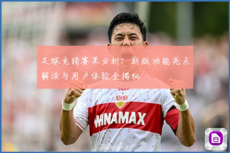 足球竞猜赛果分析：新版功能亮点解读与用户体验全揭秘