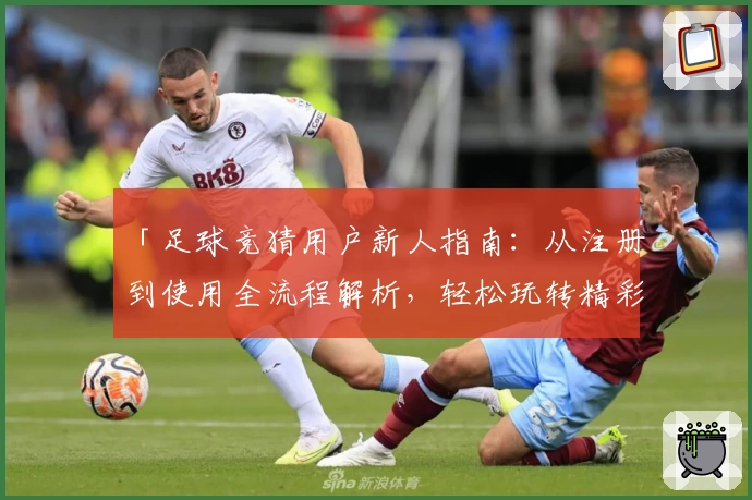 「足球竞猜用户新人指南：从注册到使用全流程解析，轻松玩转精彩赛事预测」