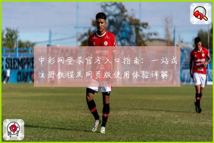中彩网登录官方入口指南：一站式注册教程及网页版使用体验详解