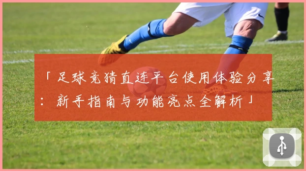 「足球竞猜直连平台使用体验分享：新手指南与功能亮点全解析」