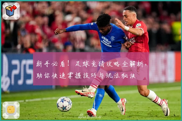 新手必看!足球竞猜攻略全解析,助你快速掌握技巧与玩法秘诀