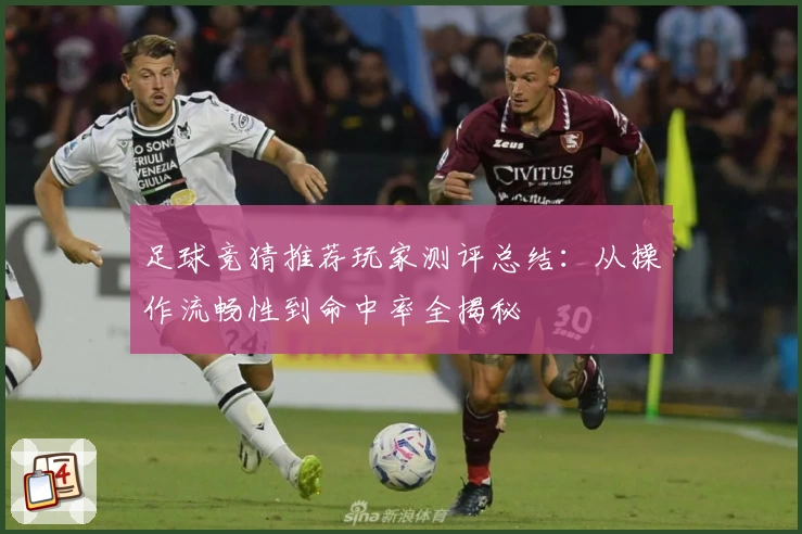 足球竞猜推荐玩家测评总结：从操作流畅性到命中率全揭秘