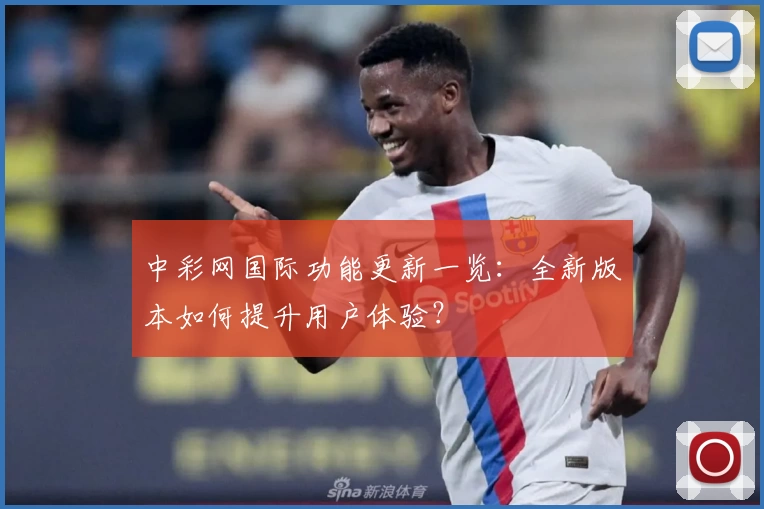 中彩网国际功能更新一览：全新版本如何提升用户体验？