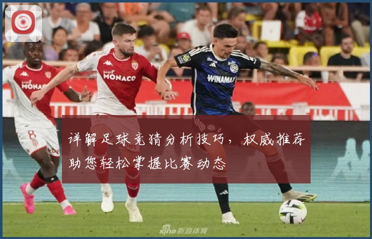 详解足球竞猜分析技巧，权威推荐助您轻松掌握比赛动态