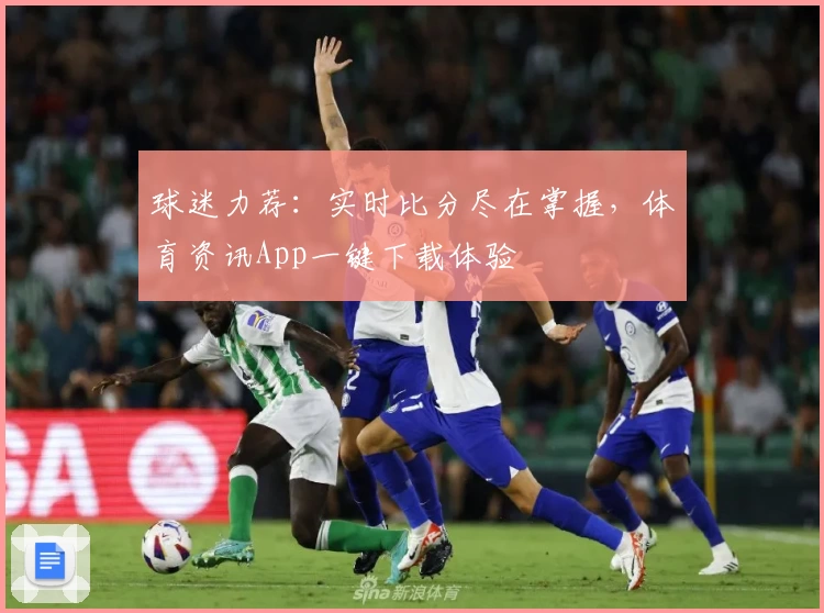 球迷力荐:实时比分尽在掌握,体育资讯App一键下载体验