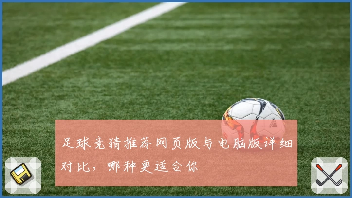 足球竞猜推荐网页版与电脑版详细对比，哪种更适合你