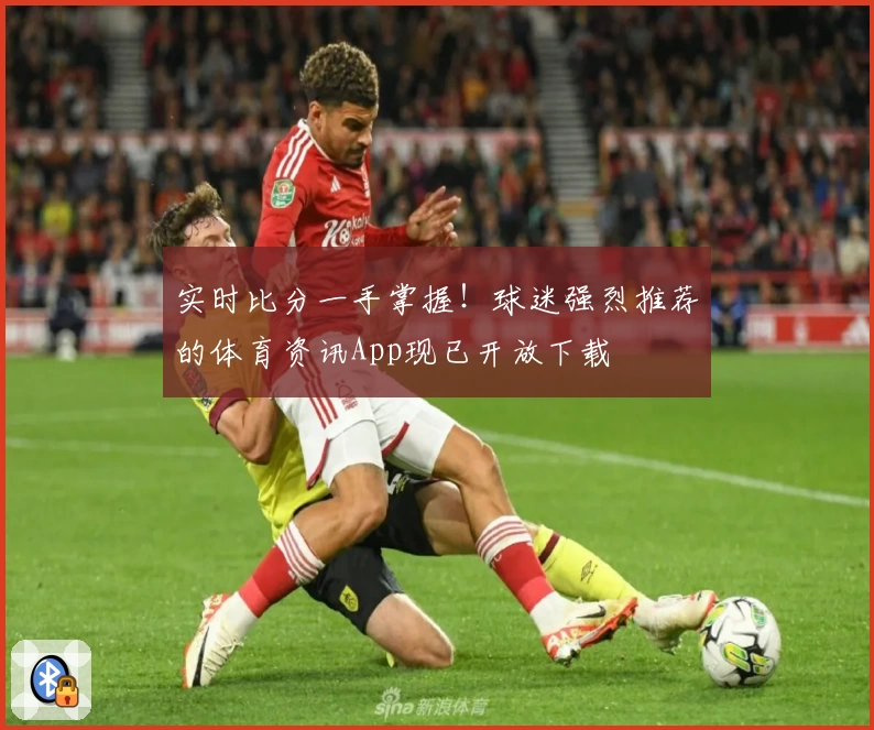实时比分一手掌握!球迷强烈推荐的体育资讯App现已开放下载