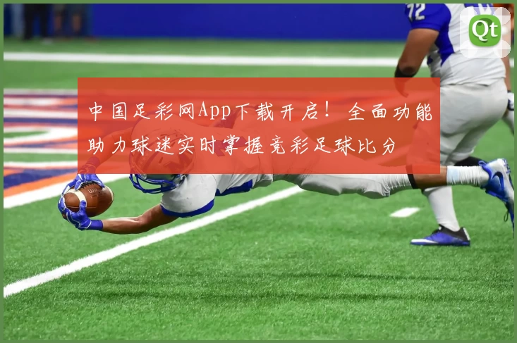 中国足彩网App下载开启!全面功能助力球迷实时掌握竞彩足球比分