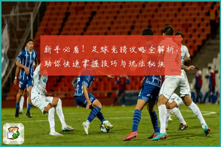 新手必看!足球竞猜攻略全解析,助你快速掌握技巧与玩法秘诀