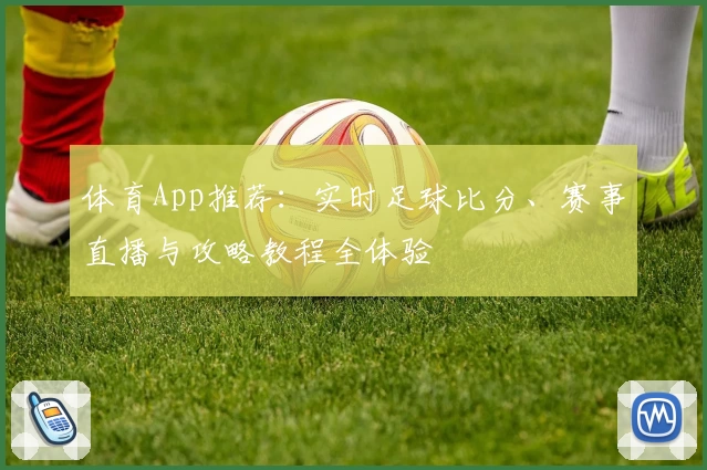 体育App推荐：实时足球比分、赛事直播与攻略教程全体验