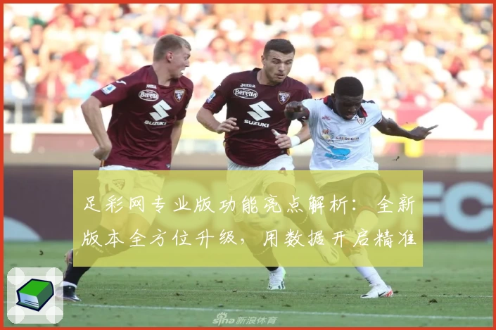 足彩网专业版功能亮点解析:全新版本全方位升级,用数据开启精准赛事分析新体验